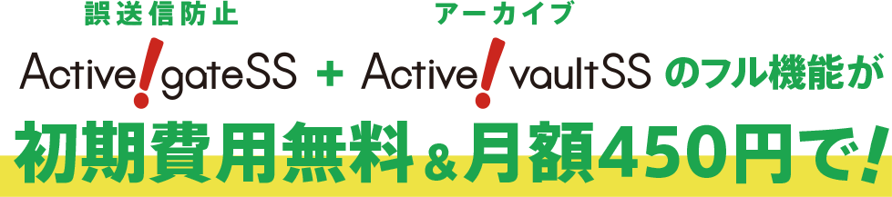 誤送信防止 Active! gate SS + アーカイブ Active! gate SS のフル機能が初期費用無料&月額450円で!