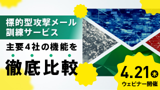 【4/21 ウェビナー開催】標的型攻撃メール訓練サービス、4社の機能を徹底比較！効果のある訓練メールとは？