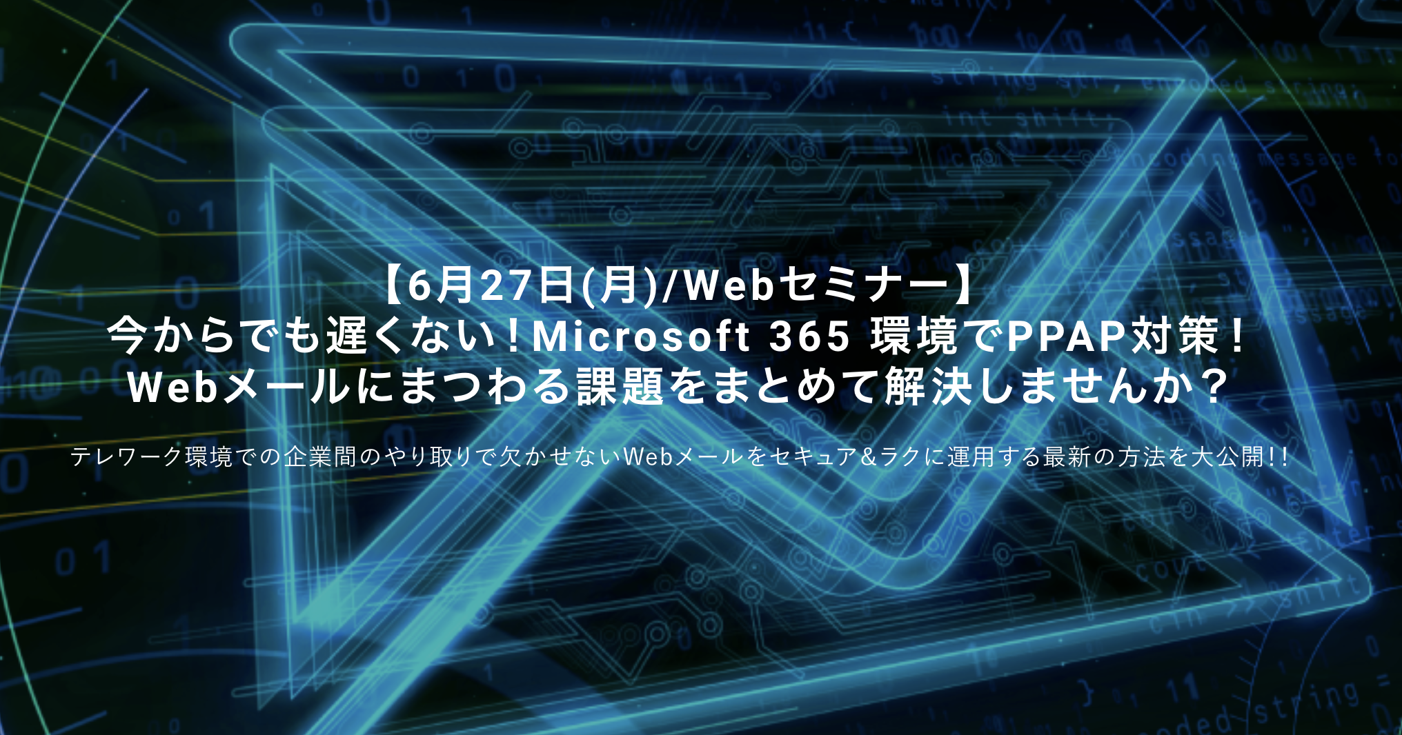 ＜6/27＞今からでも遅くない！Microsoft 365 環境でPPAP対策！ Webメールにまつわる課題をまとめて解決しませんか？