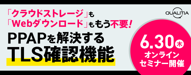 ＜6/30ウェビナー開催＞－「クラウドストレージ」も「Webダウンロード」ももう不要！－PPAPを根本的に解決する新機能、【TLS確認機能】のご紹介