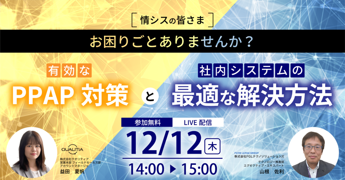 【12/12ウェビナー開催】情シスの皆さま、お困りごとはありませんか？ 〜 有効なPPAP対策と社内システムの最適な解決方法 〜