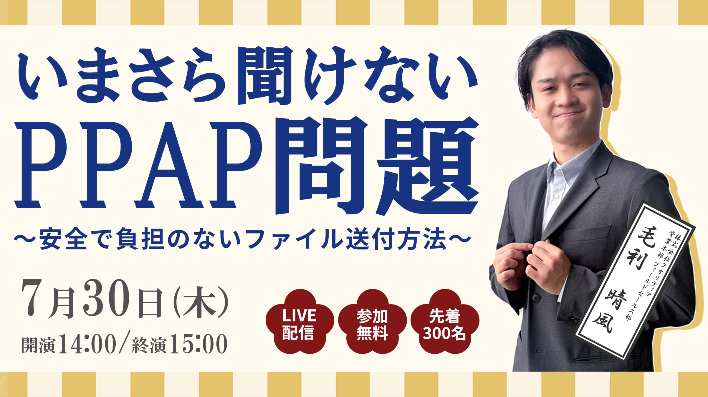 <7/30 ウェビナー開催>いまさら聞けないPPAP問題~安全で負担のないファイル送付方法~